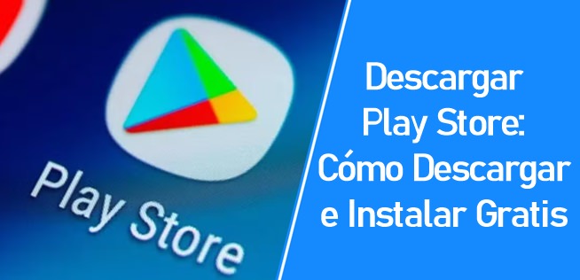 Descargar Play Store: Cómo Descargar e Instalar